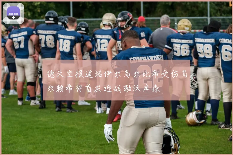 德天空报道诺伊尔乌尔比希受伤乌尔赖希将首发迎战勒沃库森