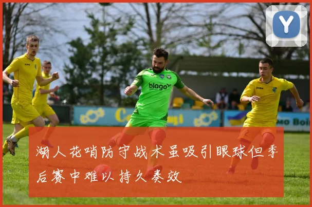湖人花哨防守战术虽吸引眼球但季后赛中难以持久奏效