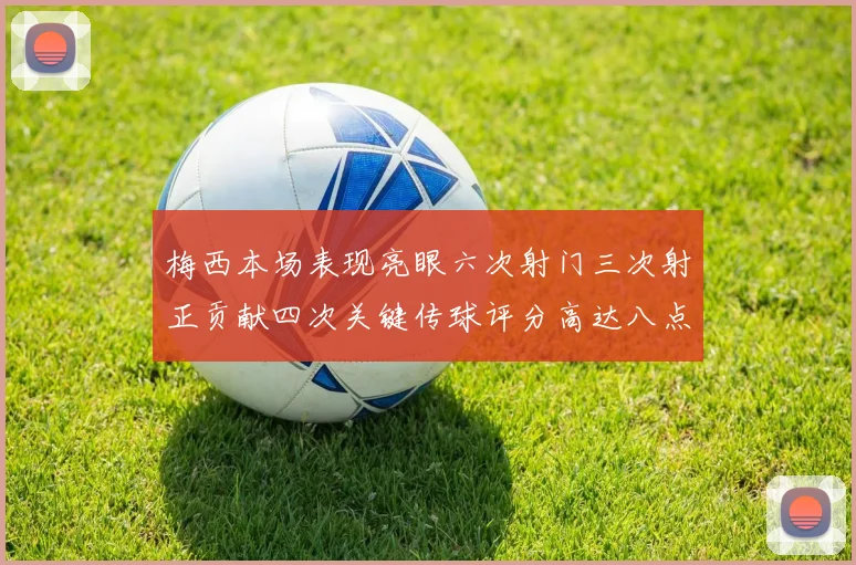 梅西本场表现亮眼六次射门三次射正贡献四次关键传球评分高达八点三分