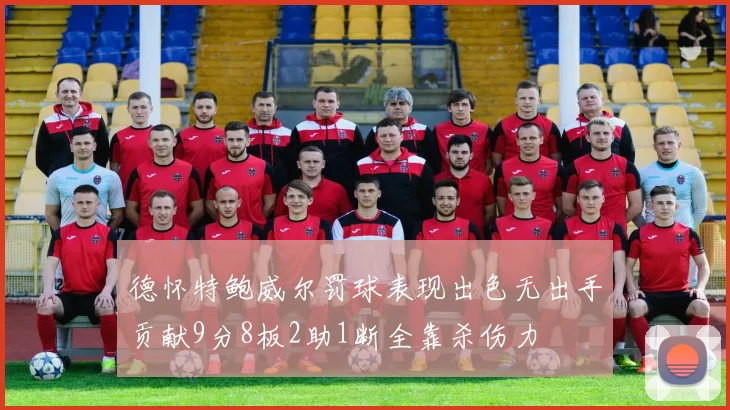 德怀特鲍威尔罚球表现出色无出手贡献9分8板2助1断全靠杀伤力