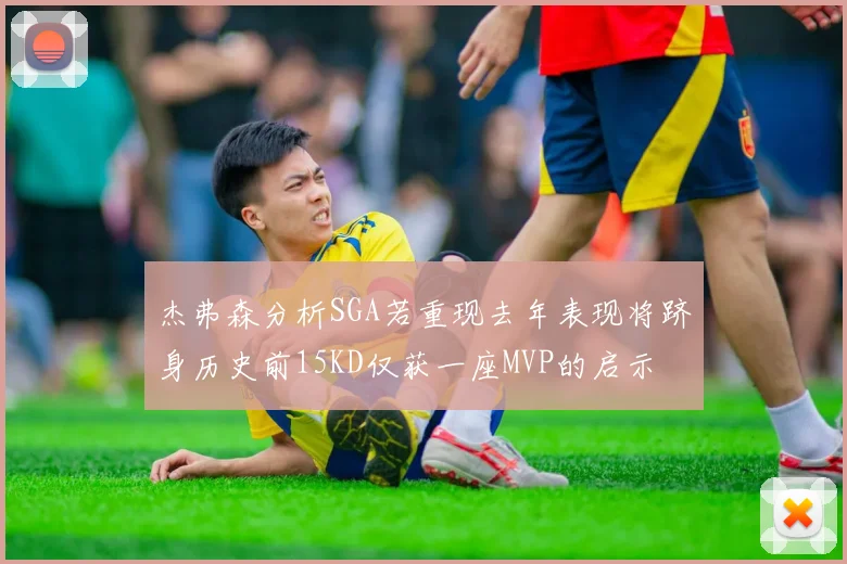 杰弗森分析SGA若重现去年表现将跻身历史前15KD仅获一座MVP的启示