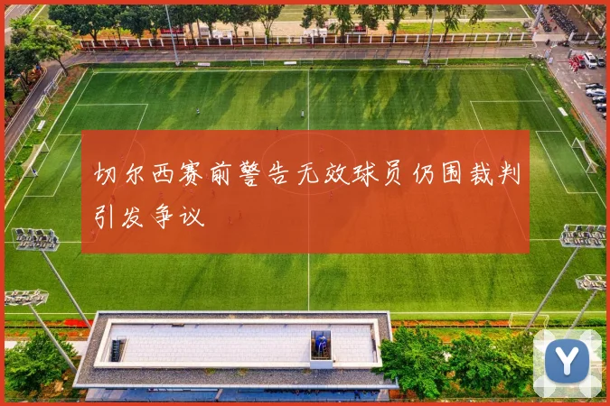 切尔西赛前警告无效球员仍围裁判引发争议