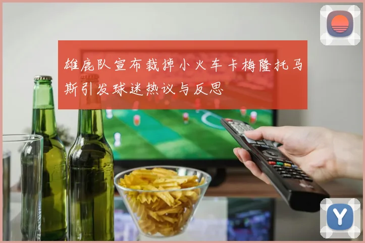 雄鹿队宣布裁掉小火车卡梅隆托马斯引发球迷热议与反思