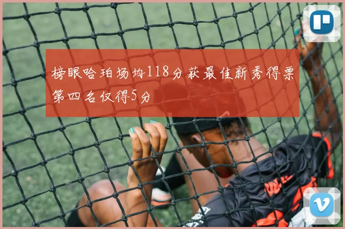 榜眼哈珀场均118分获最佳新秀得票第四名仅得5分