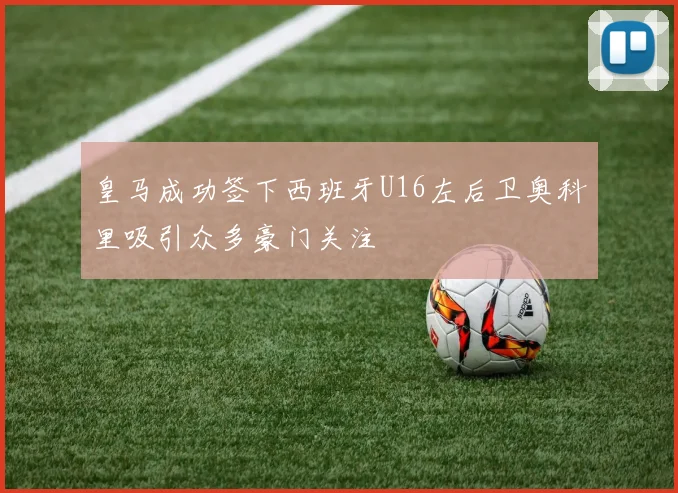 皇马成功签下西班牙U16左后卫奥科里吸引众多豪门关注