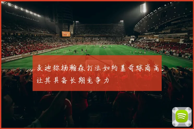 麦迪称杨瀚森打法如约基奇球商高让其具备长期竞争力