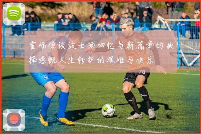 霍福德谈波士顿回忆与新篇章的抉择感慨人生转折的艰难与快乐