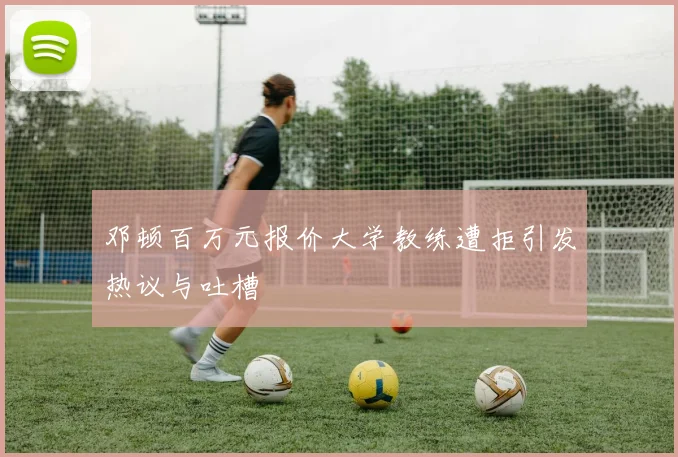 邓顿百万元报价大学教练遭拒引发热议与吐槽