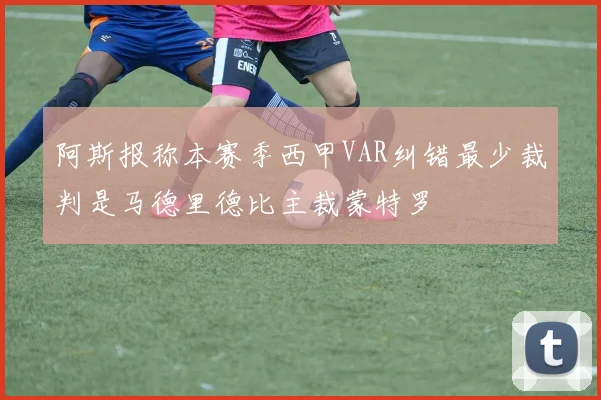 阿斯报称本赛季西甲VAR纠错最少裁判是马德里德比主裁蒙特罗