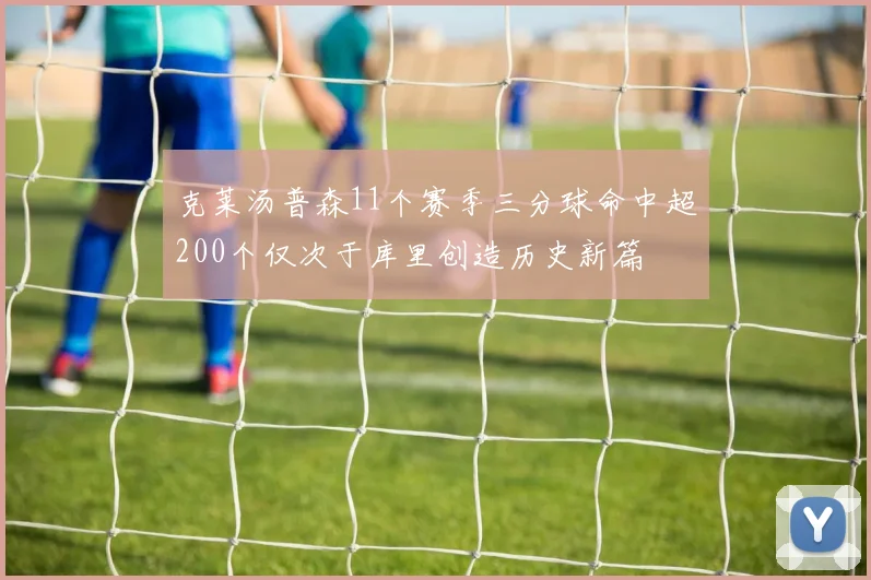 克莱汤普森11个赛季三分球命中超200个仅次于库里创造历史新篇